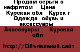 Продам серьги с нефритом. › Цена ­ 1 500 - Курская обл., Курск г. Одежда, обувь и аксессуары » Аксессуары   . Курская обл.